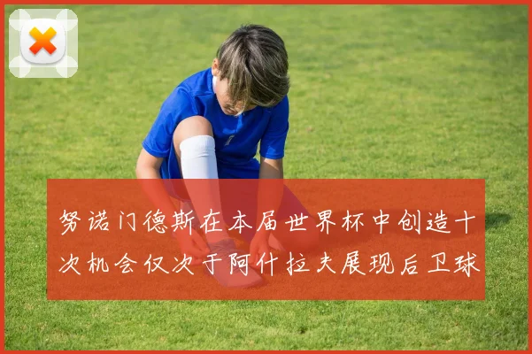 努诺门德斯在本届世界杯中创造十次机会仅次于阿什拉夫展现后卫球员的进攻潜力