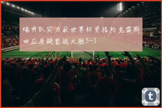 瑞典队实力获世界杯资格约克雷斯回应质疑首战大胜5-1
