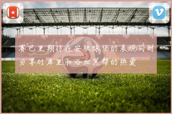 赛巴里期待在安联球场的表现同时分享对库里和浴血黑帮的热爱