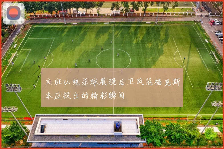 文班以绝杀球展现后卫风范福克斯本应投出的精彩瞬间