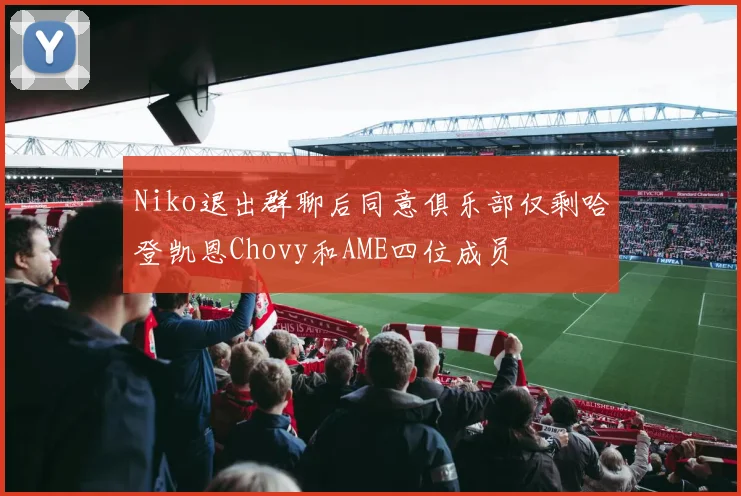 Niko退出群聊后同意俱乐部仅剩哈登凯恩Chovy和AME四位成员