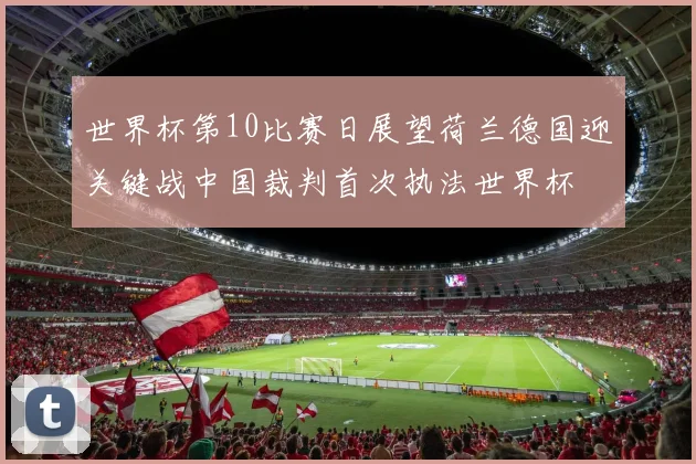 世界杯第10比赛日展望荷兰德国迎关键战中国裁判首次执法世界杯
