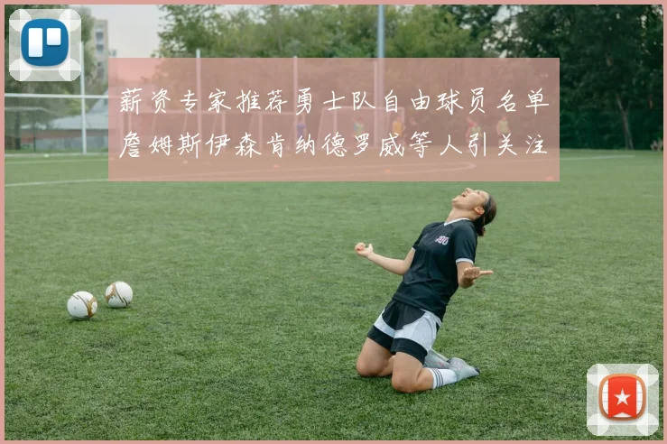 薪资专家推荐勇士队自由球员名单詹姆斯伊森肯纳德罗威等人引关注