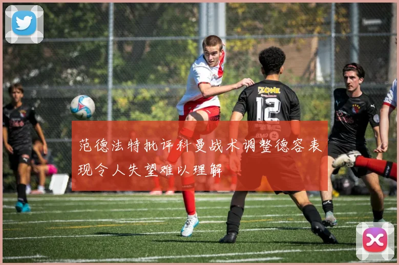 范德法特批评科曼战术调整德容表现令人失望难以理解