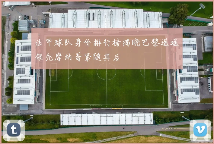 法甲球队身价排行榜揭晓巴黎遥遥领先摩纳哥紧随其后
