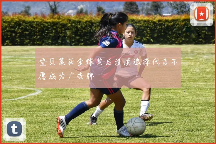 登贝莱获金球奖后谨慎选择代言不愿成为广告牌