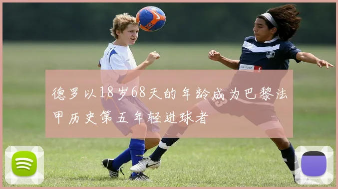 德罗以18岁68天的年龄成为巴黎法甲历史第五年轻进球者