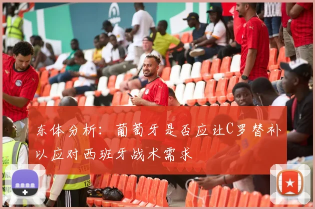 东体分析：葡萄牙是否应让C罗替补以应对西班牙战术需求
