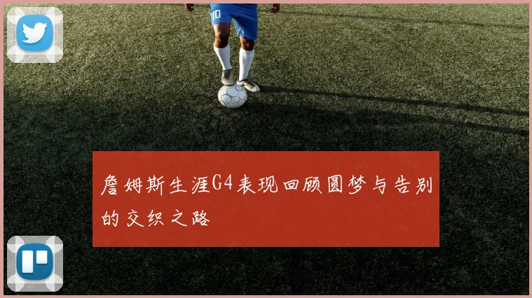 詹姆斯生涯G4表现回顾圆梦与告别的交织之路