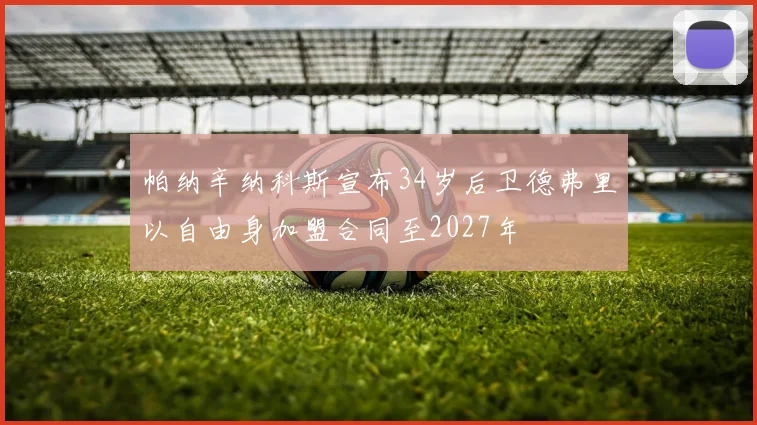 帕纳辛纳科斯宣布34岁后卫德弗里以自由身加盟合同至2027年